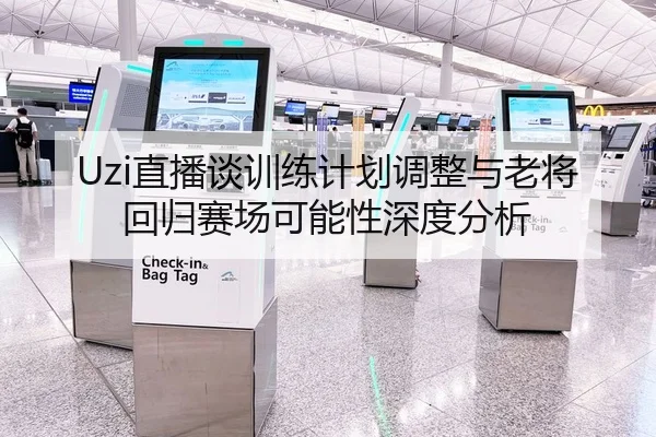 Uzi直播谈训练计划调整与老将回归赛场可能性深度分析